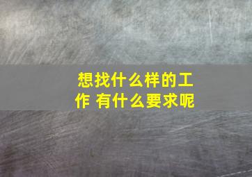 想找什么样的工作 有什么要求呢